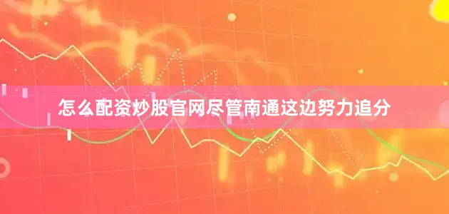 怎么配资炒股官网尽管南通这边努力追分