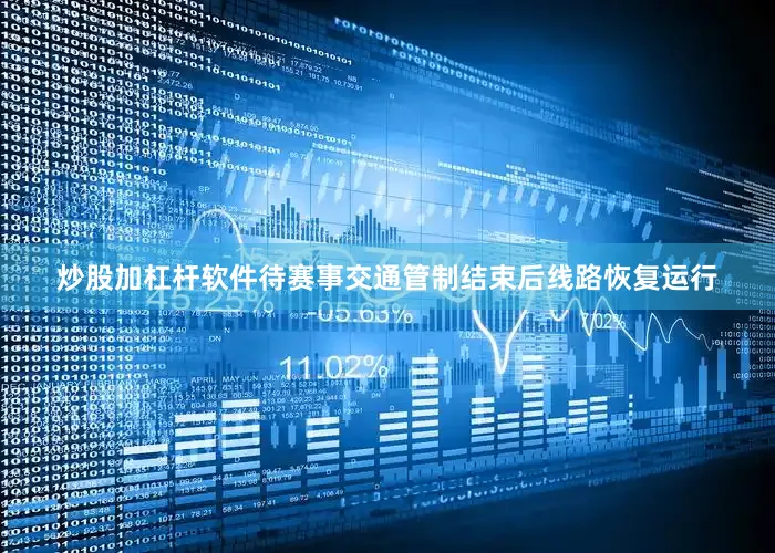 炒股加杠杆软件待赛事交通管制结束后线路恢复运行