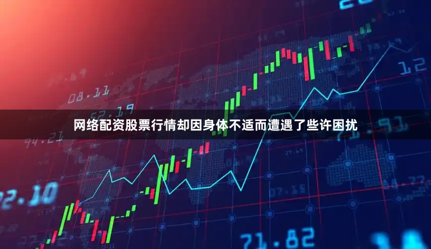 网络配资股票行情却因身体不适而遭遇了些许困扰