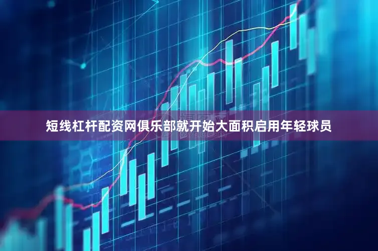 短线杠杆配资网俱乐部就开始大面积启用年轻球员