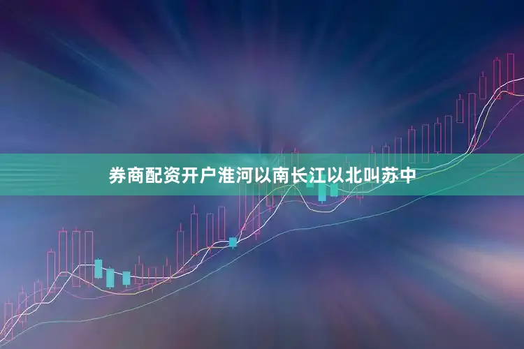 券商配资开户淮河以南长江以北叫苏中