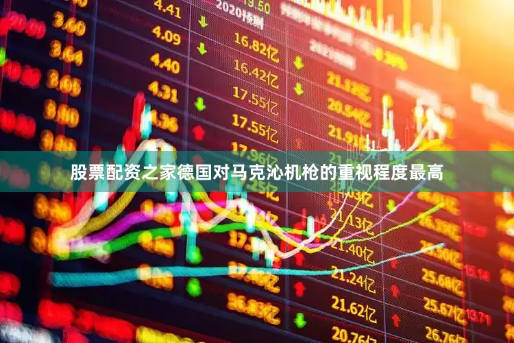 股票配资之家德国对马克沁机枪的重视程度最高