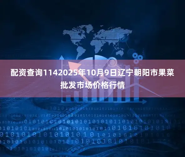 配资查询1142025年10月9日辽宁朝阳市果菜批发市场价格行情