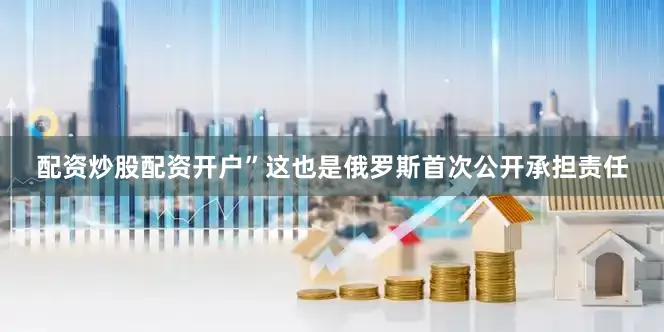 配资炒股配资开户”这也是俄罗斯首次公开承担责任